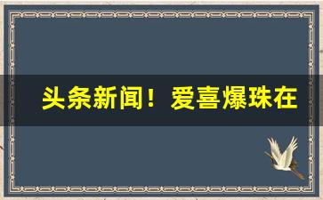 头条新闻！爱喜爆珠在哪里可以买“悲悲戚戚”