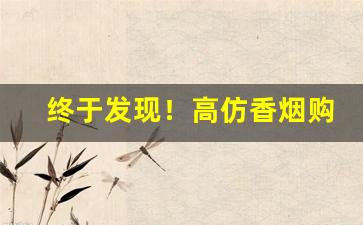 终于发现！高仿香烟购买微信“耳闻是虚”