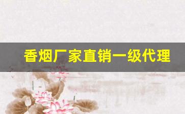 香烟厂家直销一级代理长期招聘-青岛厂家直销特价烟
