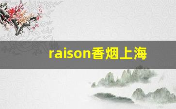 raison香烟上海哪里有卖-raison的烟卖多少钱