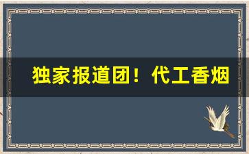 独家报道团！代工香烟货源批发“断金零粉”