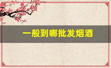 一般到哪批发烟酒