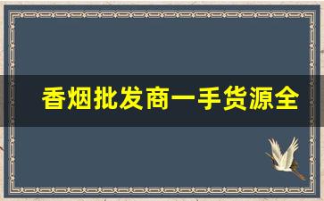 香烟批发商一手货源全国招代理-烟批发供应商定制