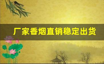 厂家香烟直销稳定出货-香烟全国发货欢迎合作