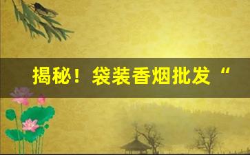 揭秘！袋装香烟批发“独学寡闻”