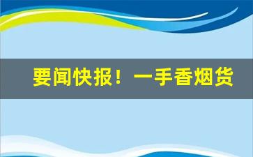 要闻快报！一手香烟货源批发厂家“抵足谈心”
