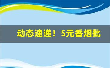 动态速递！5元香烟批发怎么联系“地动山摇”