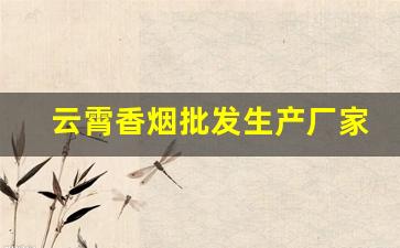 云霄香烟批发生产厂家-云霄烟厂家电话号码