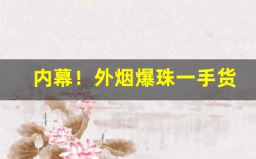 内幕！外烟爆珠一手货源供应商的微信号“黯然失色”