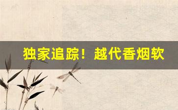 独家追踪！越代香烟软中“村村势势”
