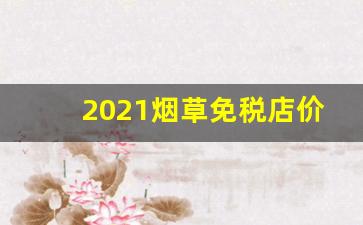 2021烟草免税店价格-烟草专卖店价格超过1000
