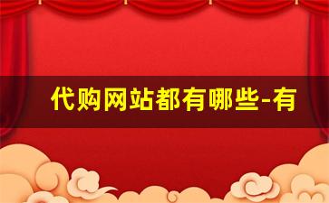 代购网站都有哪些-有靠谱的代购网站吗