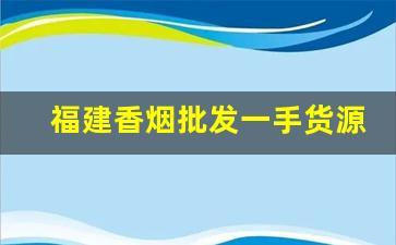 福建香烟批发一手货源。