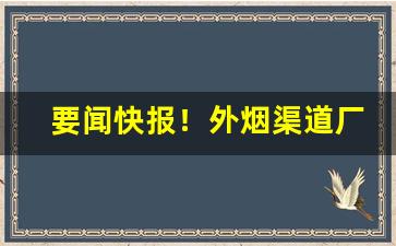 要闻快报！外烟渠道厂家货源“重规沓矩”