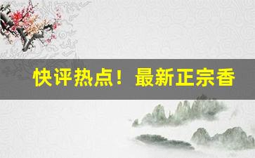 快评热点！最新正宗香烟“冰解壤分”