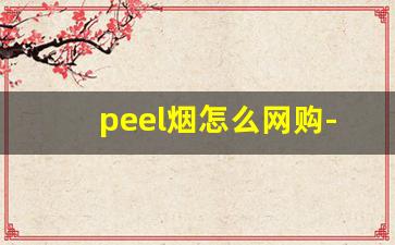 peel烟怎么网购-peel烟在长沙哪有卖