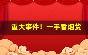 重大事件！一手香烟货源直销零售“俯首戢耳”