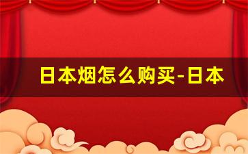 日本烟怎么购买-日本烟在日本哪里买