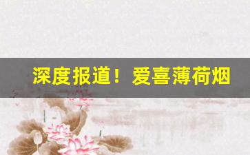 深度报道！爱喜薄荷烟哪里可以买“百花争妍”