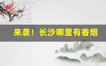 来袭！长沙哪里有香烟批发“谄笑胁肩”