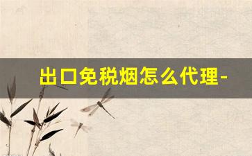 出口免税烟怎么代理-出口免税烟哪里批发