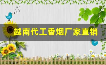 越南代工香烟厂家直销-云南河口越南香烟哪个牌子好