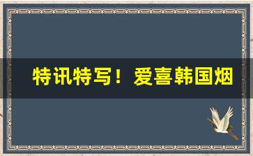 特讯特写！爱喜韩国烟价格表图“断垣残壁”