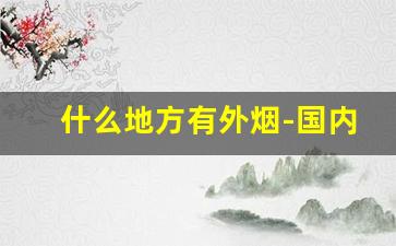 什么地方有外烟-国内超市有卖外烟的吗