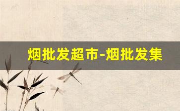 烟批发超市-烟批发集散地