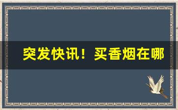 突发快讯！买香烟在哪个网上才能购买“非君莫属”