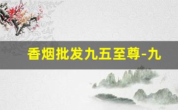 香烟批发九五至尊-九五至尊香烟什么地方买到