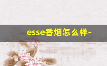 esse香烟怎么样-esse香烟为什么这么便宜