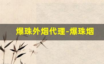 爆珠外烟代理-爆珠烟有没有香精