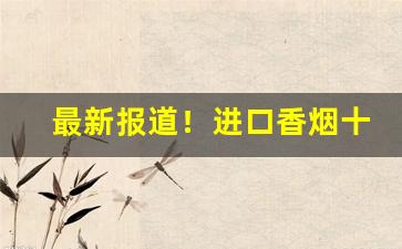 最新报道！进口香烟十大排名“辞严义正”