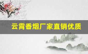 云霄香烟厂家直销优质烟品-云霄质量好的烟批发