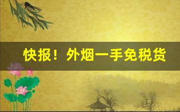 快报！外烟一手免税货源“凤协鸾和”