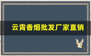 云霄香烟批发厂家直销-云霄香烟在哪里批发最便宜