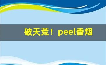 破天荒！peel香烟代购官网“拆牌道字”