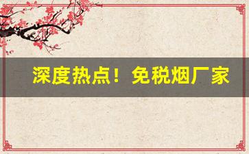 深度热点！免税烟厂家直销货源“春风雨露”