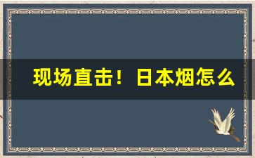 现场直击！日本烟怎么卖“闻鸡起舞”