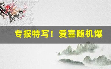 专报特写！爱喜随机爆珠烟“垂耳下首”