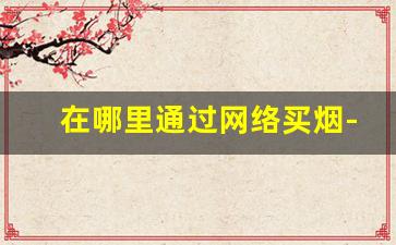 在哪里通过网络买烟-个人可以从哪里买烟
