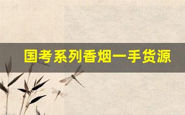 国考系列香烟一手货源-3045元香烟送礼推荐