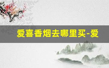 爱喜香烟去哪里买-爱喜香烟一般哪个超市有卖